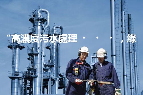 “高濃度污水處理，綠色環(huán)保新篇章”